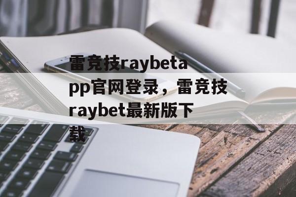 雷竞技raybetapp官网登录，雷竞技raybet最新版下载