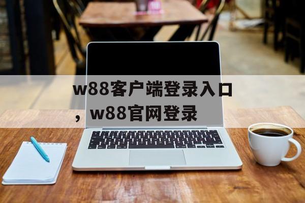 w88客户端登录入口，w88官网登录