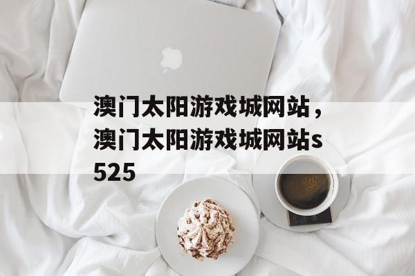 澳门太阳游戏城网站，澳门太阳游戏城网站s525