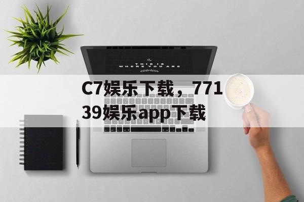 C7娱乐下载，77139娱乐app下载