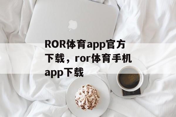 ROR体育app官方下载，ror体育手机app下载