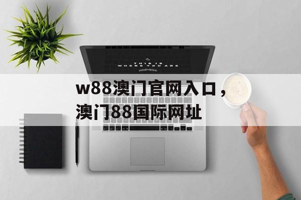 w88澳门官网入口，澳门88国际网址