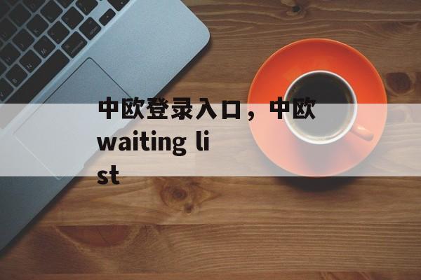 中欧登录入口，中欧 waiting list