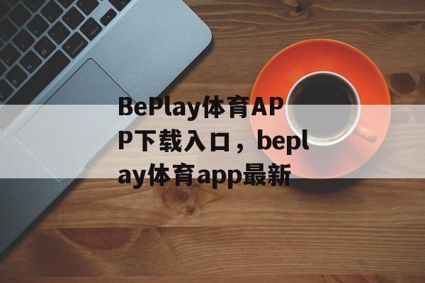 BePlay体育APP下载入口，beplay体育app最新