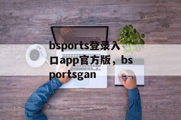 bsports登录入口app官方版，bsportsgan