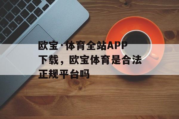 欧宝·体育全站APP下载，欧宝体育是合法正规平台吗