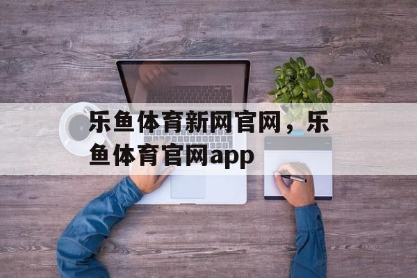 乐鱼体育新网官网，乐鱼体育官网app