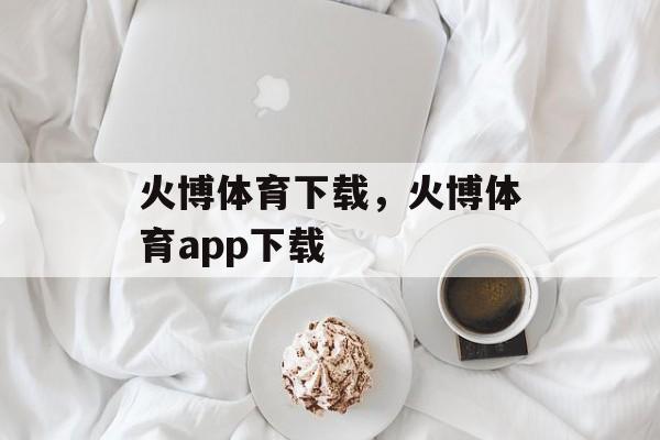 火博体育下载，火博体育app下载