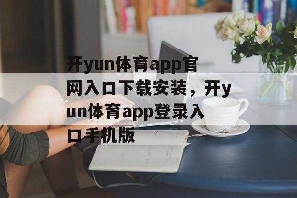 开yun体育app官网入口下载安装，开yun体育app登录入口手机版