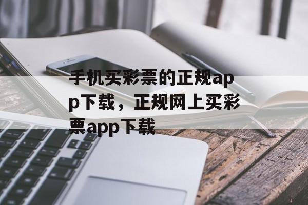 手机买彩票的正规app下载，正规网上买彩票app下载