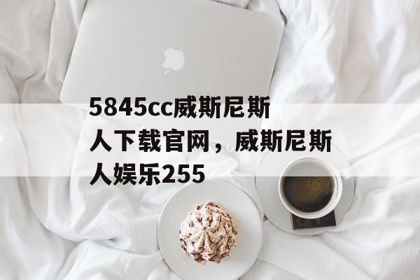 5845cc威斯尼斯人下载官网，威斯尼斯人娱乐255