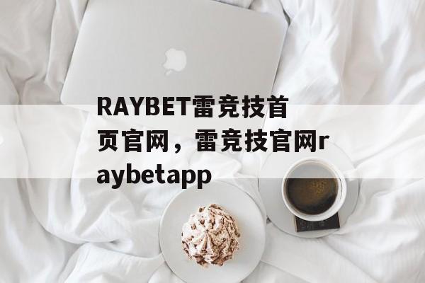 RAYBET雷竞技首页官网，雷竞技官网raybetapp