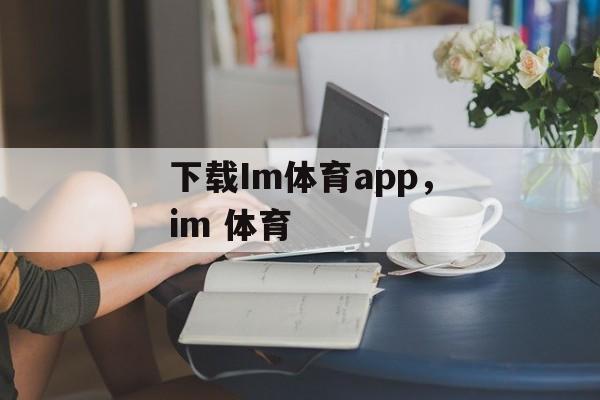 下载Im体育app，im 体育