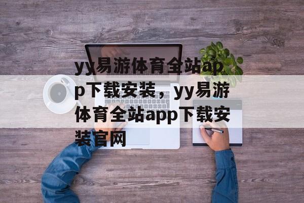 yy易游体育全站app下载安装，yy易游体育全站app下载安装官网