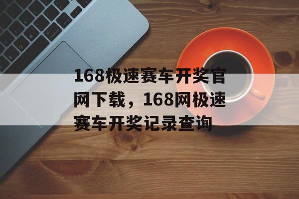 168极速赛车开奖官网下载，168网极速赛车开奖记录查询