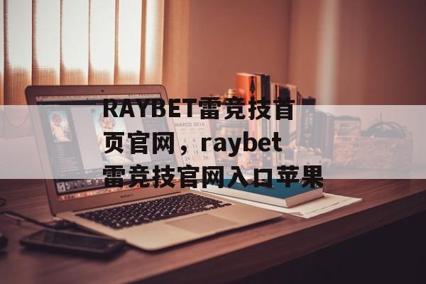 RAYBET雷竞技首页官网，raybet雷竞技官网入口苹果