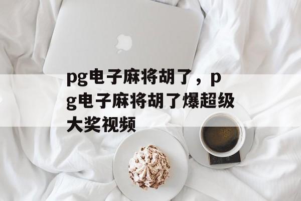 pg电子麻将胡了，pg电子麻将胡了爆超级大奖视频