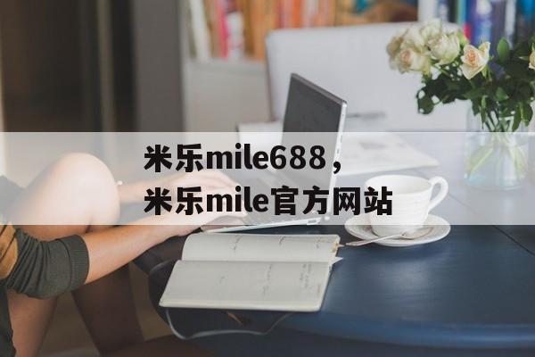 米乐mile688，米乐mile官方网站