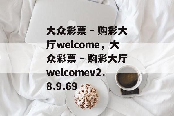 大众彩票 - 购彩大厅welcome，大众彩票 - 购彩大厅welcomev2.8.9.69