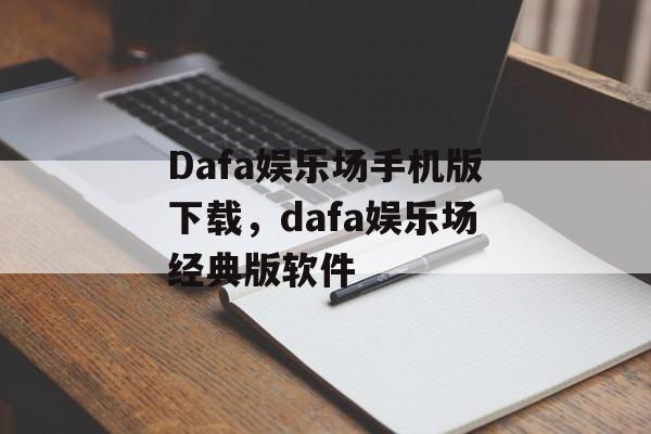 Dafa娱乐场手机版下载，dafa娱乐场经典版软件