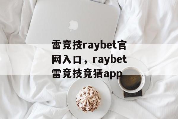 雷竞技raybet官网入口，raybet雷竞技竞猜app