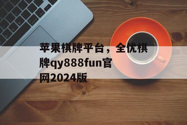 苹果棋牌平台，全优棋牌qy888fun官网2024版