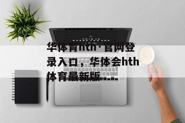 华体育hth·官网登录入口，华体会hth体育最新版