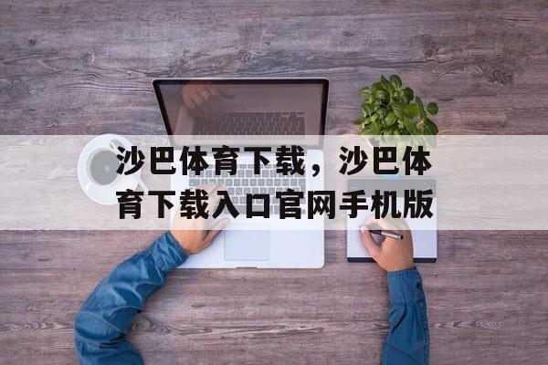 沙巴体育下载，沙巴体育下载入口官网手机版