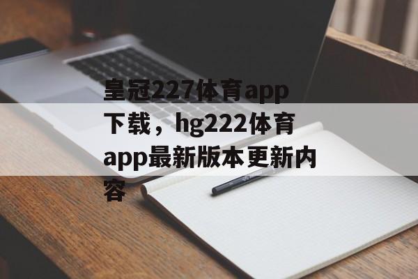 皇冠227体育app下载，hg222体育app最新版本更新内容